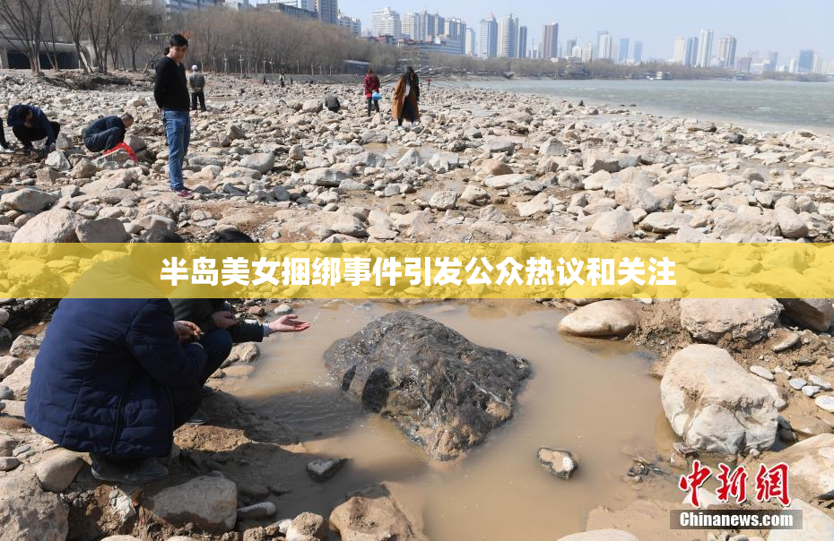 半岛美女捆绑事件引发公众热议和关注