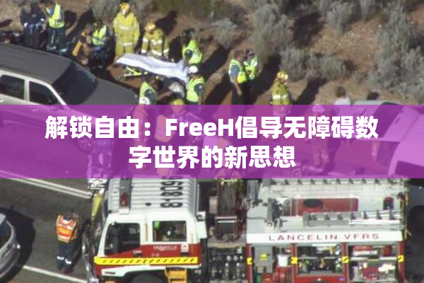 解锁自由：FreeH倡导无障碍数字世界的新思想