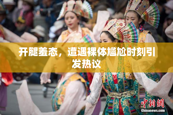 开腿羞态，遭遇裸体尴尬时刻引发热议