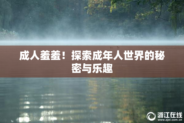 成人羞羞！探索成年人世界的秘密与乐趣