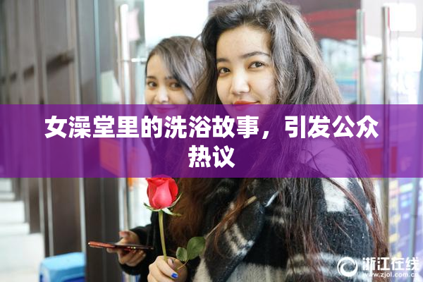 女澡堂里的洗浴故事，引发公众热议