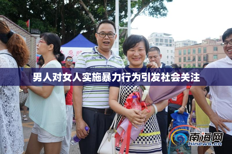 男人对女人实施暴力行为引发社会关注