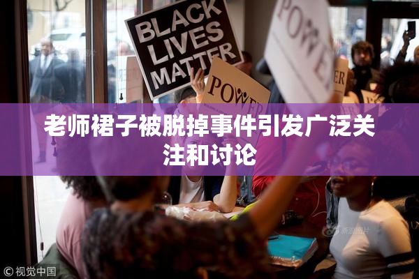 老师裙子被脱掉事件引发广泛关注和讨论