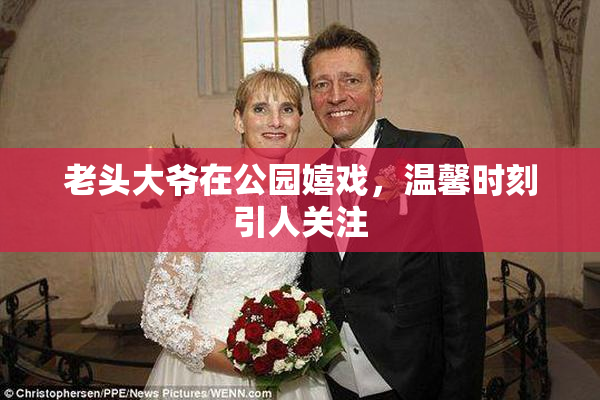 老头大爷在公园嬉戏，温馨时刻引人关注