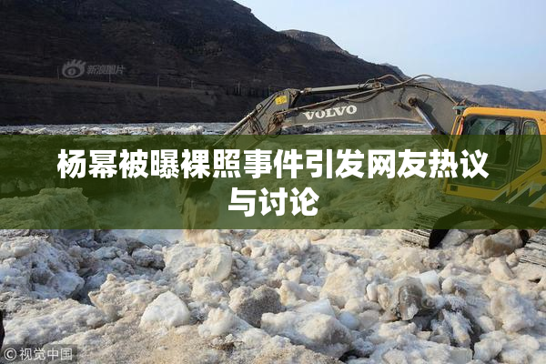 杨幂被曝裸照事件引发网友热议与讨论