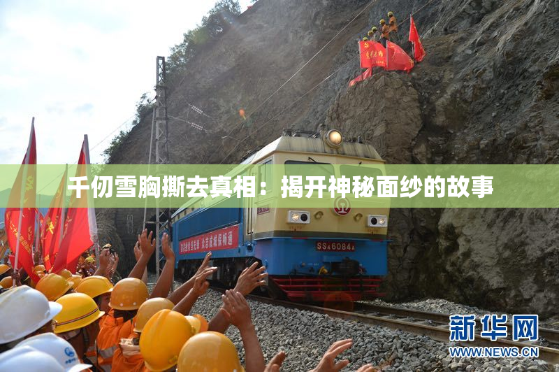 千仞雪胸撕去真相：揭开神秘面纱的故事