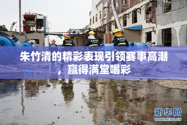 朱竹清的精彩表现引领赛事高潮，赢得满堂喝彩