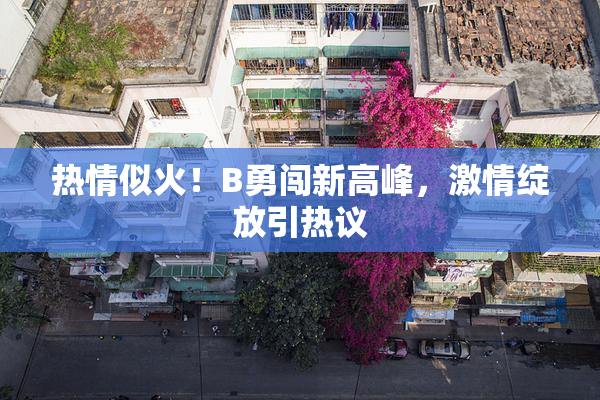 热情似火！B勇闯新高峰，激情绽放引热议