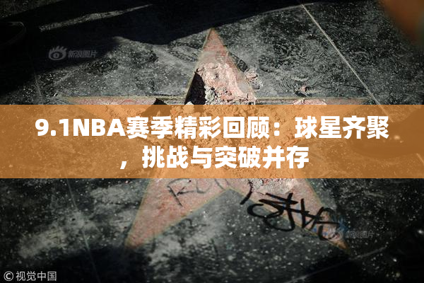 9.1NBA赛季精彩回顾：球星齐聚，挑战与突破并存