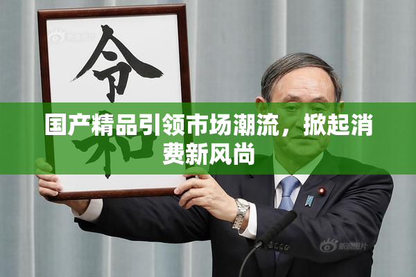 国产精品引领市场潮流，掀起消费新风尚
