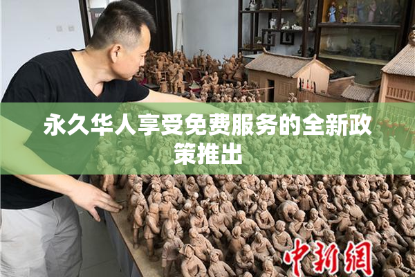 永久华人享受免费服务的全新政策推出