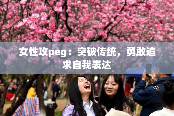 女性攻peg：突破传统，勇敢追求自我表达