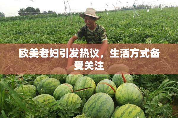 欧美老妇引发热议，生活方式备受关注