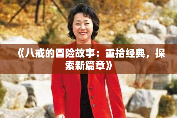 《八戒的冒险故事：重拾经典，探索新篇章》