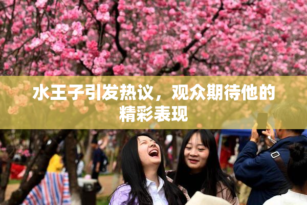 水王子引发热议，观众期待他的精彩表现