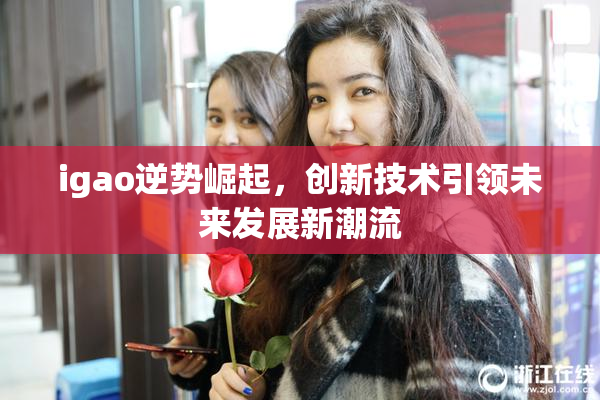 igao逆势崛起，创新技术引领未来发展新潮流