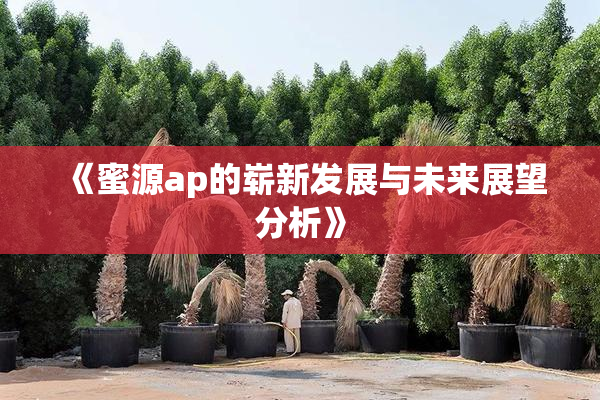 《蜜源ap的崭新发展与未来展望分析》