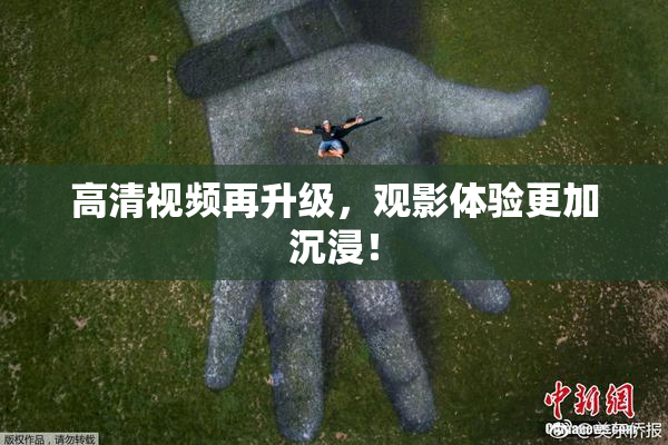 高清视频再升级，观影体验更加沉浸！