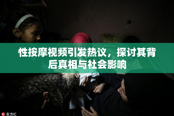 性按摩视频引发热议，探讨其背后真相与社会影响