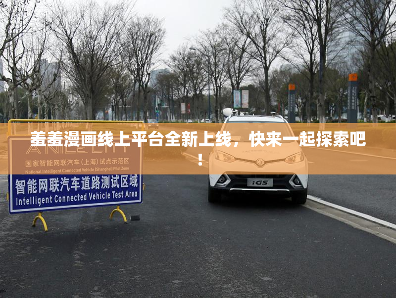 羞羞漫画线上平台全新上线，快来一起探索吧！