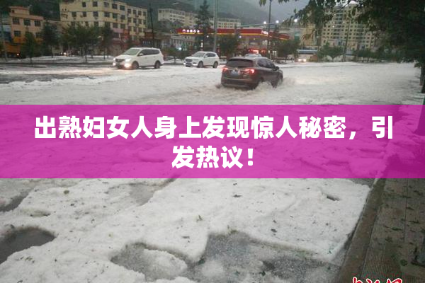 出熟妇女人身上发现惊人秘密，引发热议！