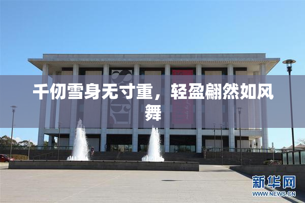 千仞雪身无寸重，轻盈翩然如风舞