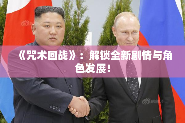 《咒术回战》：解锁全新剧情与角色发展！