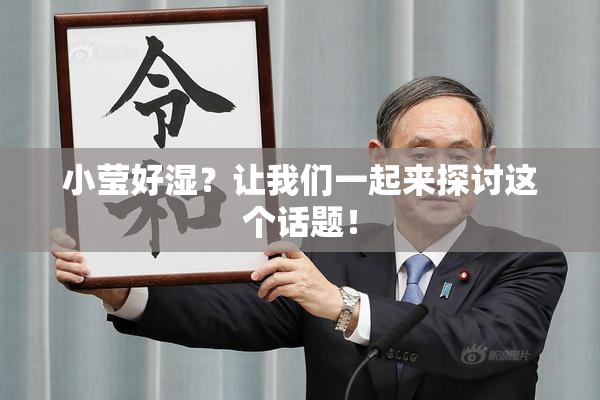 小莹好湿？让我们一起来探讨这个话题！