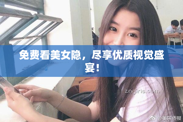 免费看美女隐，尽享优质视觉盛宴！