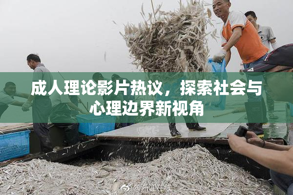 成人理论影片热议，探索社会与心理边界新视角