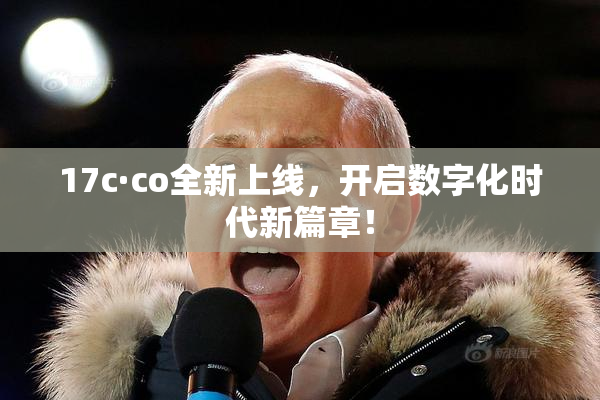 17c·co全新上线，开启数字化时代新篇章！