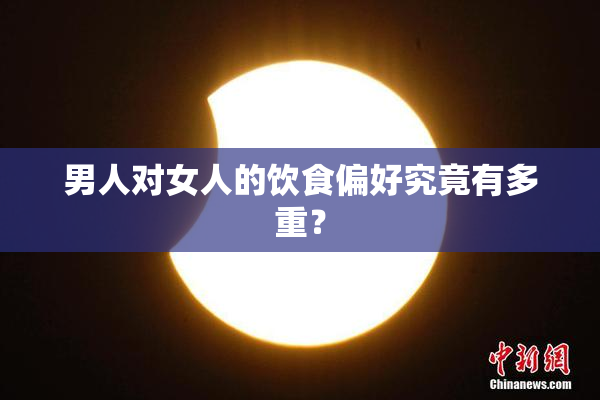 男人对女人的饮食偏好究竟有多重？