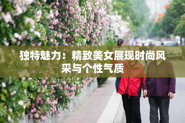 独特魅力：精致美女展现时尚风采与个性气质