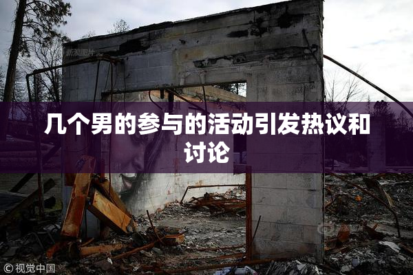 几个男的参与的活动引发热议和讨论