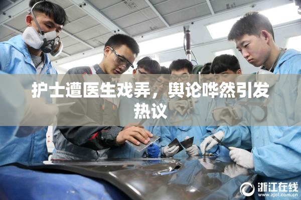护士遭医生戏弄，舆论哗然引发热议