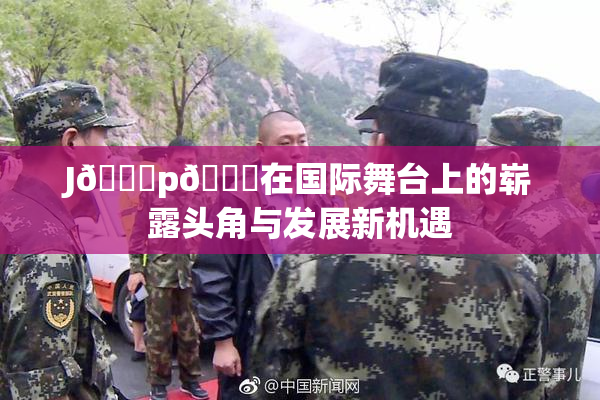J🈚p🈚在国际舞台上的崭露头角与发展新机遇