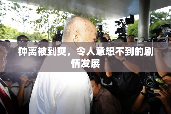 钟离被到爽，令人意想不到的剧情发展