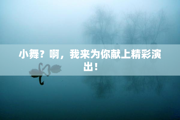小舞？啊，我来为你献上精彩演出！