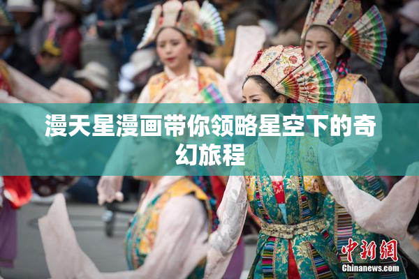 漫天星漫画带你领略星空下的奇幻旅程