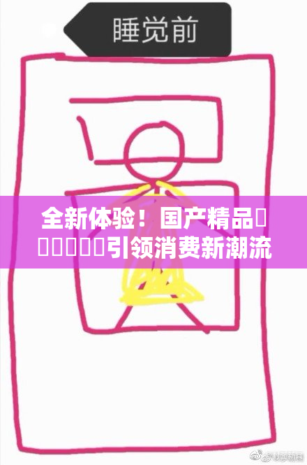 全新体验！国产精品❌‌❌‌❌‌引领消费新潮流，值得关注