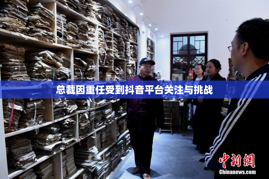 总裁因重任受到抖音平台关注与挑战
