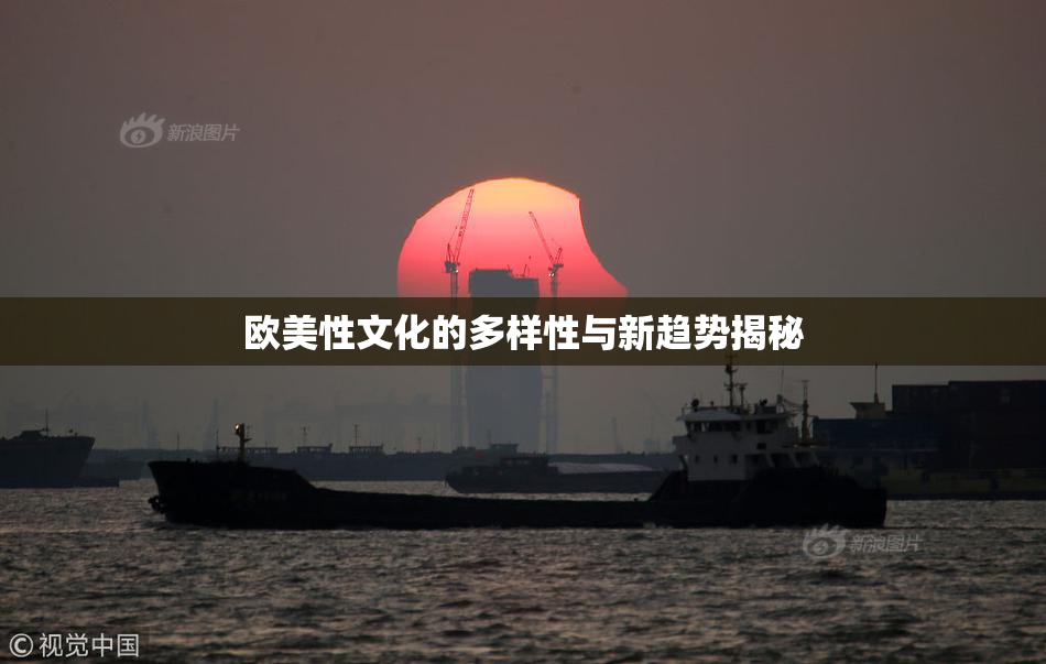 欧美性文化的多样性与新趋势揭秘