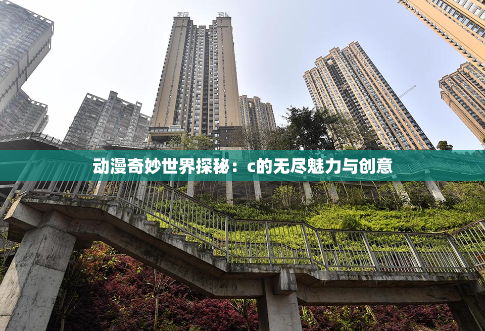 动漫奇妙世界探秘：c的无尽魅力与创意