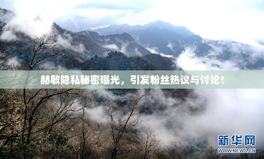 赫敏隐私秘密曝光，引发粉丝热议与讨论！
