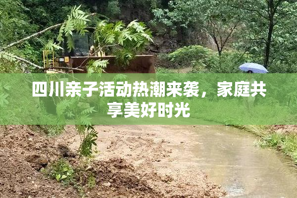 四川亲子活动热潮来袭，家庭共享美好时光