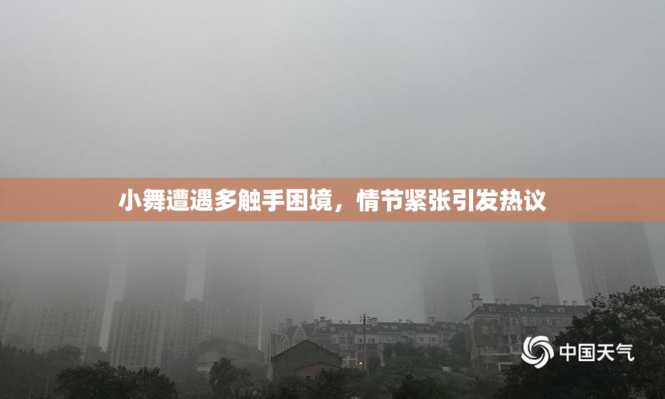 小舞遭遇多触手困境，情节紧张引发热议