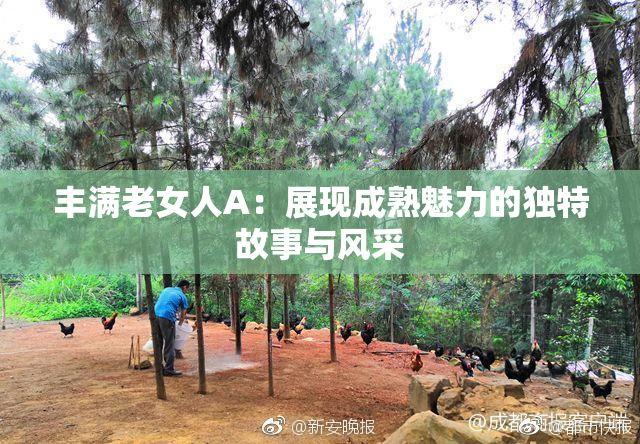 丰满老女人A：展现成熟魅力的独特故事与风采
