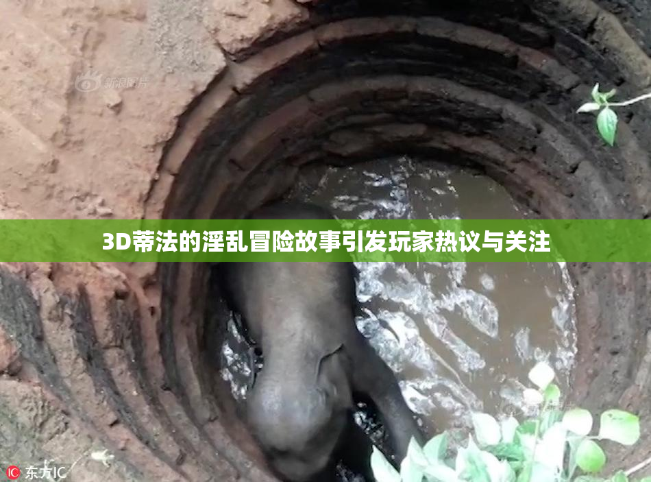 3D蒂法的淫乱冒险故事引发玩家热议与关注