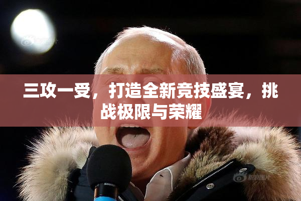 三攻一受，打造全新竞技盛宴，挑战极限与荣耀