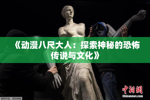 《动漫八尺大人：探索神秘的恐怖传说与文化》